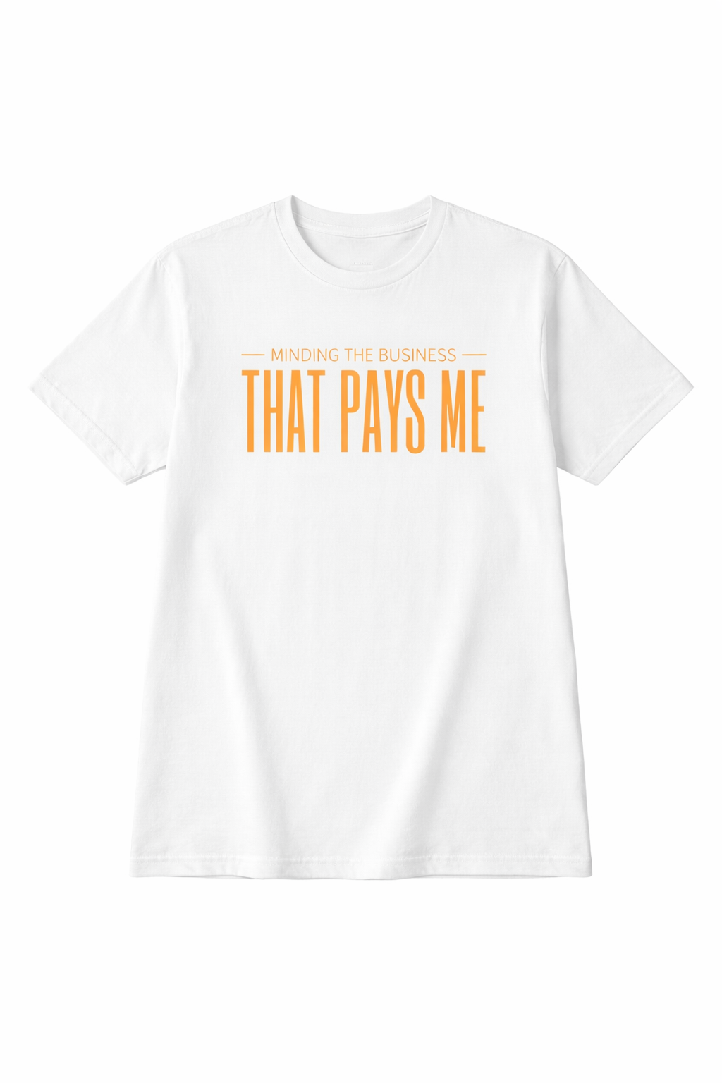 Minding the BUSINESS that PAYS ME  T shirt